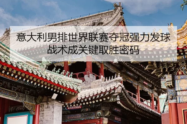 意大利男排世界联赛夺冠强力发球战术成关键取胜密码