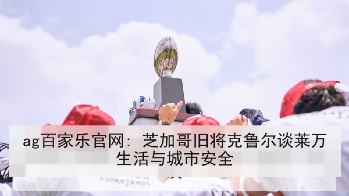 ag百家乐官网: 芝加哥旧将克鲁尔谈莱万生活与城市安全