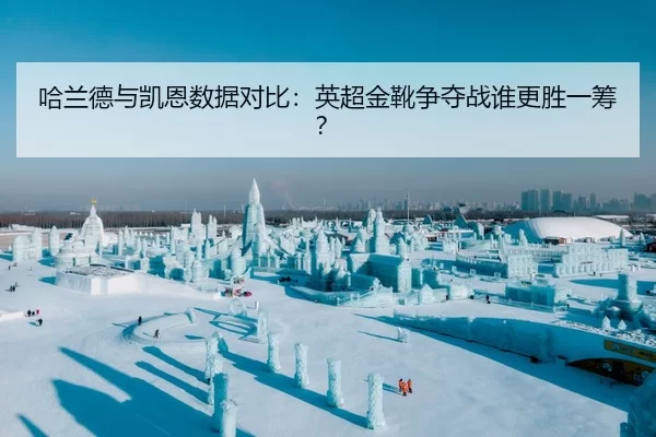 哈兰德与凯恩数据对比：英超金靴争夺战谁更胜一筹？