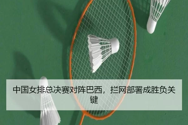 中国女排总决赛对阵巴西，拦网部署成胜负关键