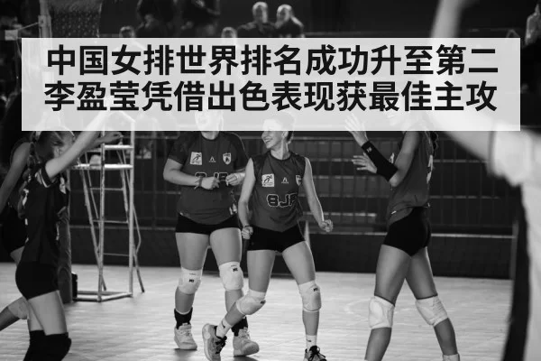 中国女排世界排名成功升至第二李盈莹凭借出色表现获最佳主攻