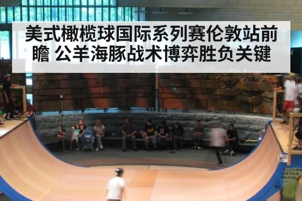 美式橄榄球国际系列赛伦敦站前瞻 公羊海豚战术博弈胜负关键