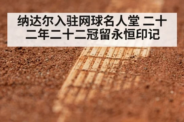 纳达尔入驻网球名人堂 二十二年二十二冠留永恒印记